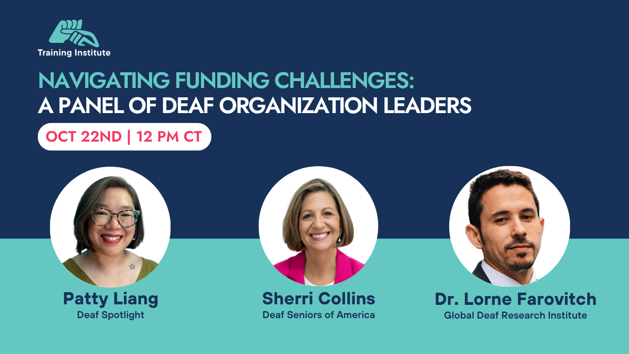 A background split horizontally in navy and teal. Top left corner is a small Training Institute logo. Title text: Navigating Funding Challenges: A Panel of Deaf Organization Leaders. Row of headshots across the bottom with names and titles: Patty Liang, Deaf Spotlight; Sherri Collins, Deaf Seniors of America; Dr. Lorne Farovitch, Global Deaf Research Institute.